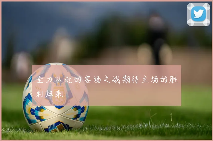 全力以赴的客场之战期待主场的胜利归来