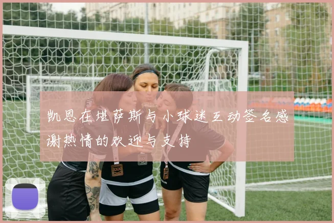 凯恩在堪萨斯与小球迷互动签名感谢热情的欢迎与支持