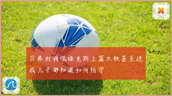 贝弗利调侃福克斯上篮太软甚至连我儿子都知道如何防守