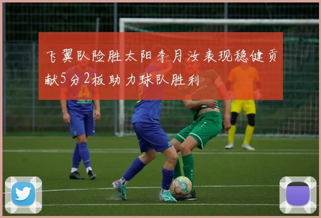 飞翼队险胜太阳李月汝表现稳健贡献5分2板助力球队胜利