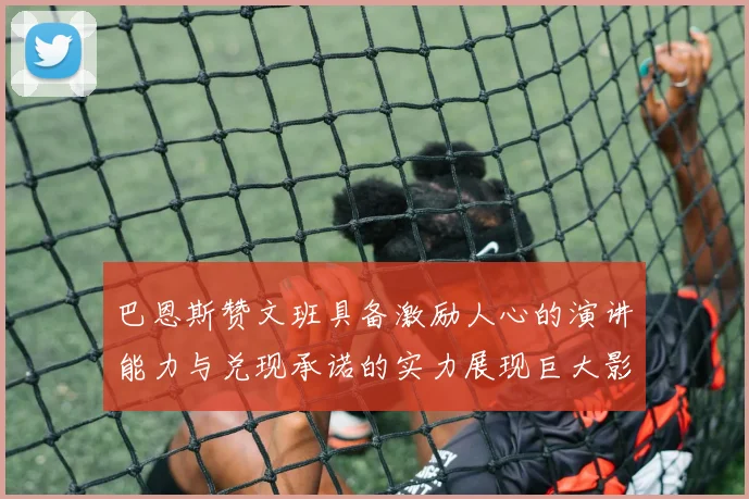 巴恩斯赞文班具备激励人心的演讲能力与兑现承诺的实力展现巨大影响力