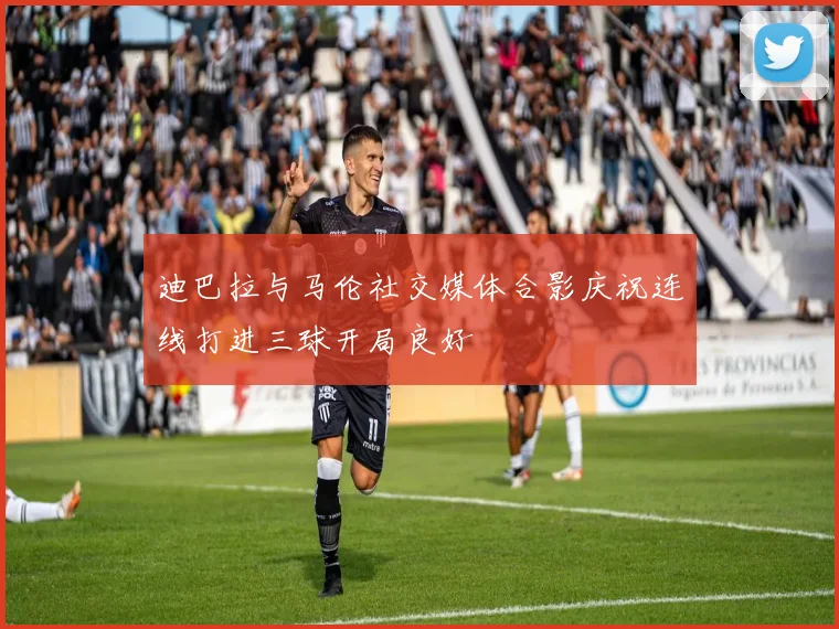 迪巴拉与马伦社交媒体合影庆祝连线打进三球开局良好