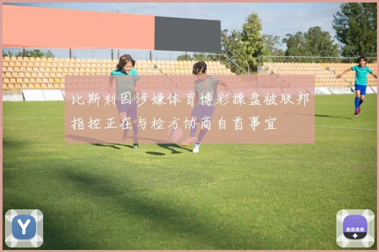 比斯利因涉嫌体育博彩操盘被联邦指控正在与检方协商自首事宜