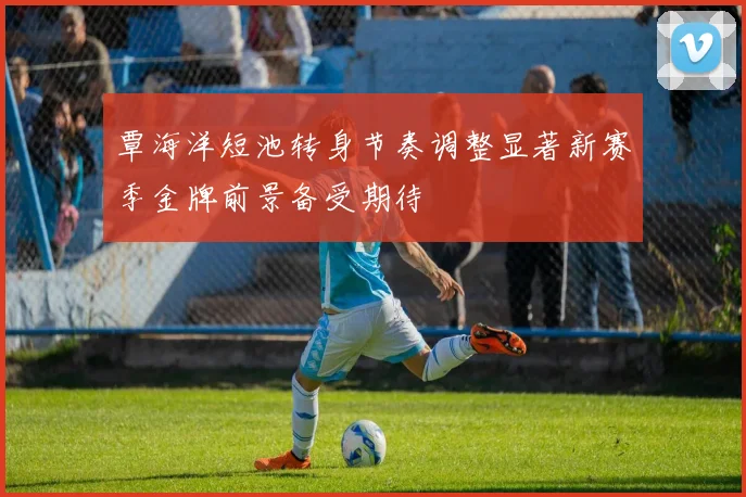 覃海洋短池转身节奏调整显著新赛季金牌前景备受期待