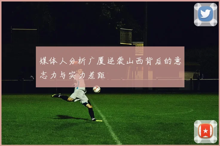 媒体人分析广厦逆袭山西背后的意志力与实力差距