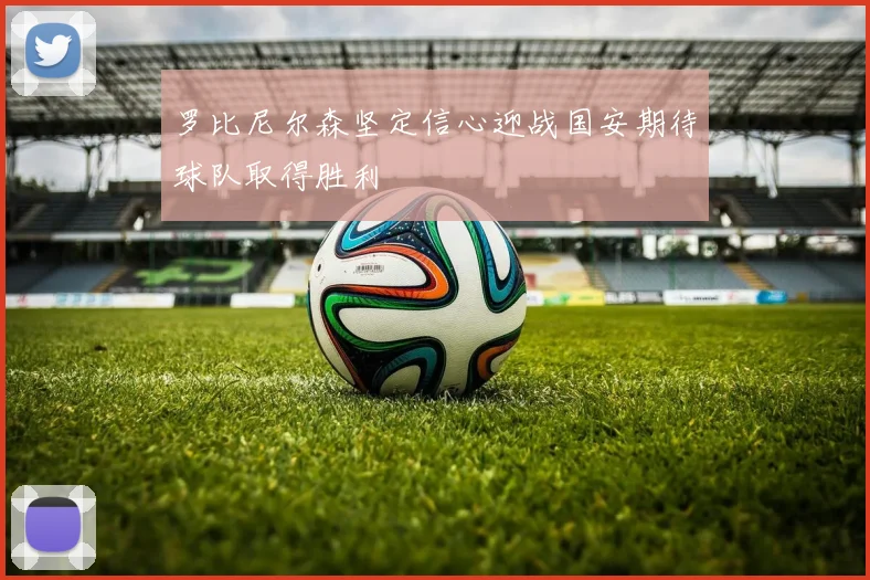 罗比尼尔森坚定信心迎战国安期待球队取得胜利