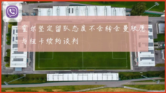 霍尔坚定留队态度不会转会曼联愿与纽卡续约谈判