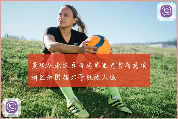 曼联从未认真考虑恩里克曾有意埃梅里和图赫尔等教练人选