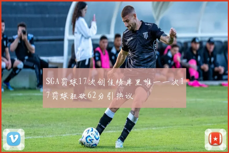 SGA罚球17次创佳绩库里唯一一次17罚球狂砍62分引热议