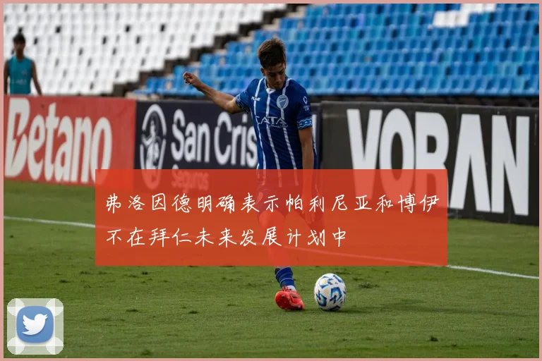 弗洛因德明确表示帕利尼亚和博伊不在拜仁未来发展计划中