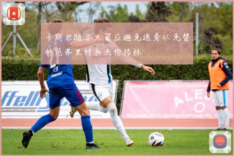 卡斯尔暗示火箭应避免选秀以免替补范弗里特和杰伦格林