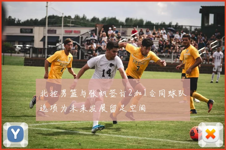 北控男篮与张帆签订2加1合同球队选项为未来发展留足空间