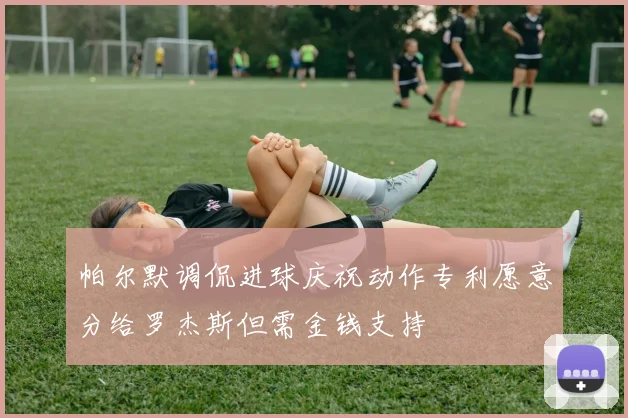 帕尔默调侃进球庆祝动作专利愿意分给罗杰斯但需金钱支持
